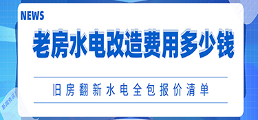 老房水电改造费用一般多少钱?旧房翻新水电全包报价清单