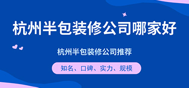 杭州半包装修公司哪家好？半包装修公司口碑评价！