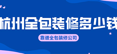 杭州全包装修价格？全包装修公司有哪些！